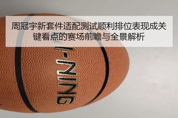 周冠宇新套件适配测试顺利排位表现成关键看点的赛场前瞻与全景解析 | mksportsapp