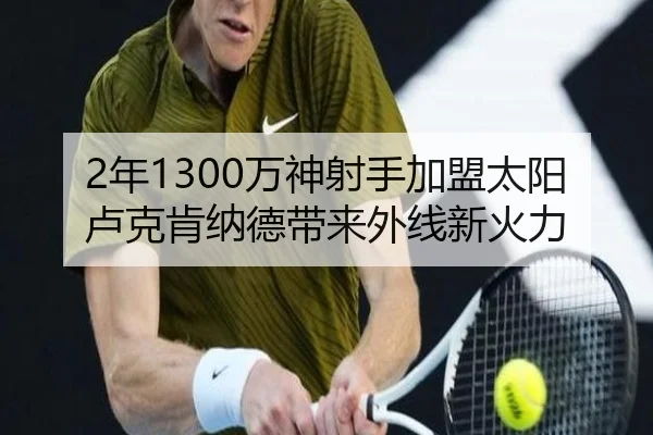 2年1300万神射手加盟太阳 卢克肯纳德带来外线新火力 | mksportsapp