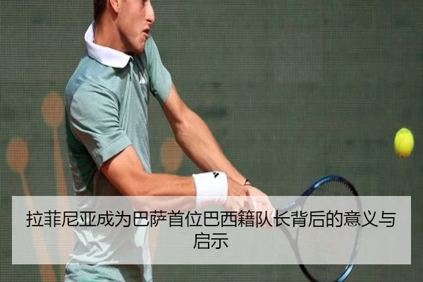 拉菲尼亚成为巴萨首位巴西籍队长背后的意义与启示 | mksportsapp
